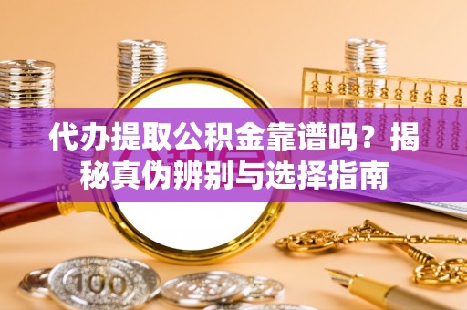 绥德代办提取公积金靠谱吗？揭秘真伪辨别与选择指南