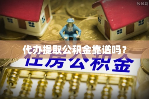 绥德代办提取公积金靠谱吗？