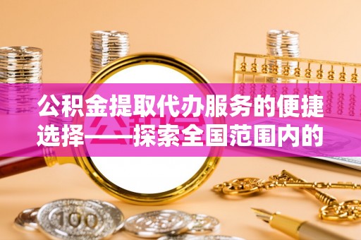 绥德公积金提取代办服务的便捷选择——探索全国范围内的优质服务提供商