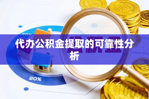 绥德代办公积金提取的可靠性分析