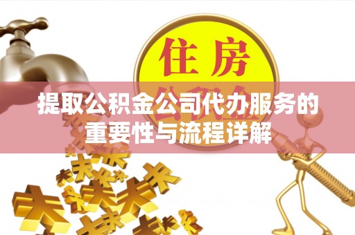 绥德提取公积金公司代办服务的重要性与流程详解