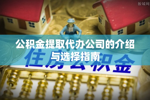 绥德公积金提取代办公司的介绍与选择指南