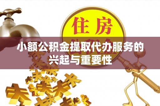 绥德小额公积金提取代办服务的兴起与重要性