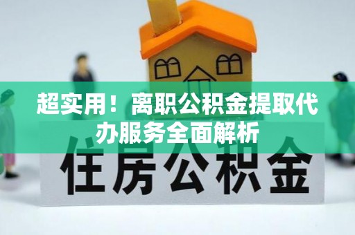 绥德超实用！离职公积金提取代办服务全面解析
