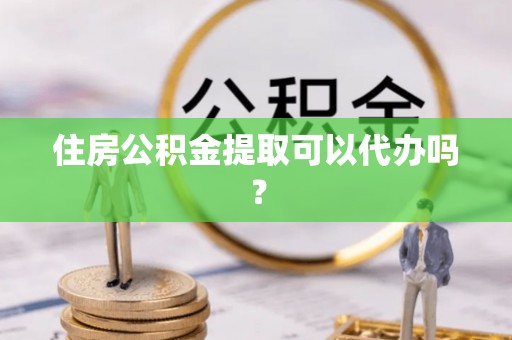 绥德住房公积金提取可以代办吗？