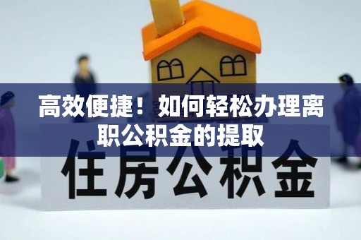 绥德高效便捷！如何轻松办理离职公积金的提取