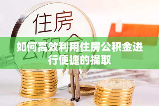 绥德如何高效利用住房公积金进行便捷的提取