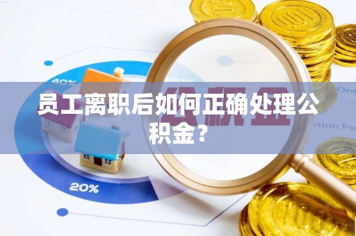 绥德员工离职后如何正确处理公积金？