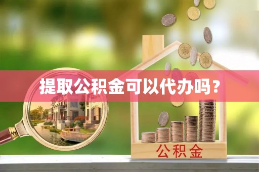 绥德提取公积金可以代办吗？