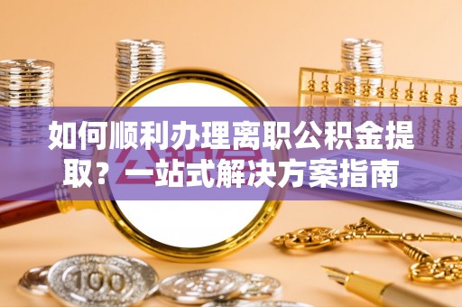 绥德如何顺利办理离职公积金提取？一站式解决方案指南