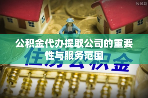 绥德公积金代办提取公司的重要性与服务范围