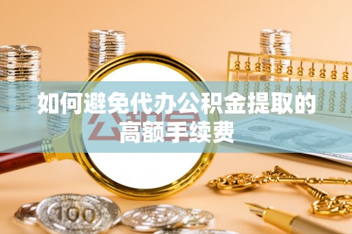 绥德如何避免代办公积金提取的高额手续费