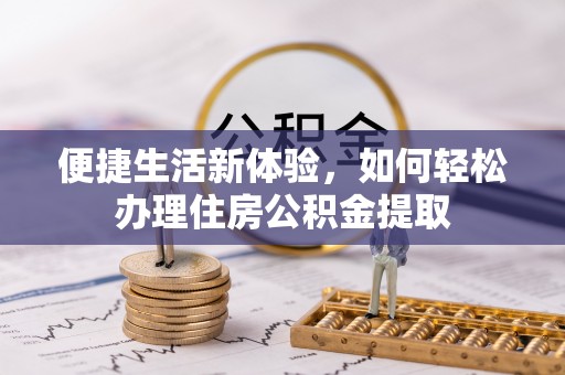 绥德便捷生活新体验，如何轻松办理住房公积金提取