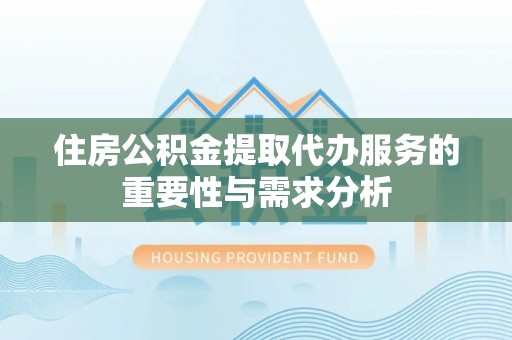 绥德住房公积金提取代办服务的重要性与需求分析