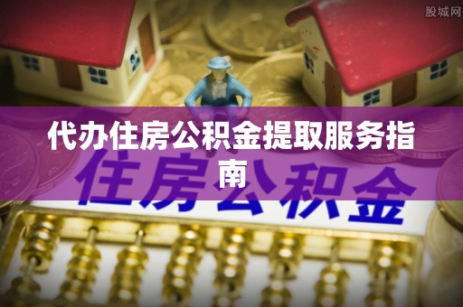 绥德代办住房公积金提取服务指南