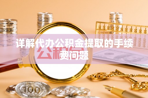 绥德详解代办公积金提取的手续费问题