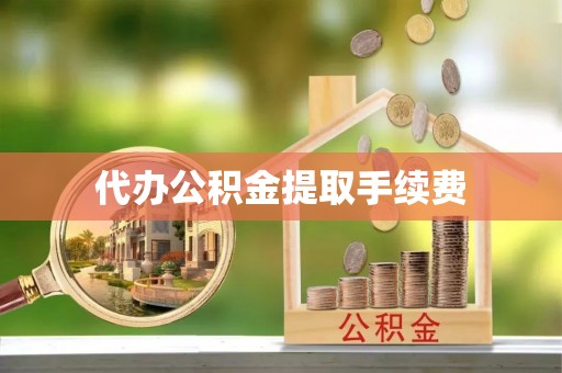 绥德代办公积金提取手续费