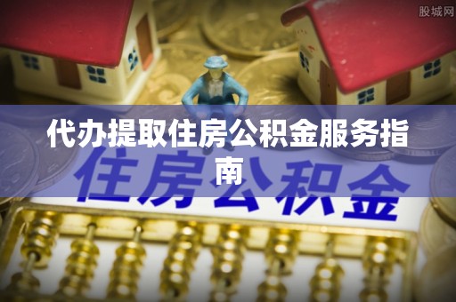 绥德代办提取住房公积金服务指南
