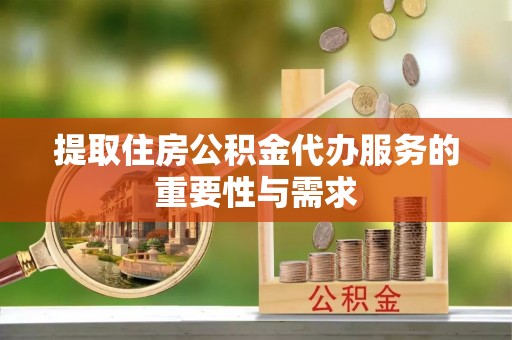 绥德提取住房公积金代办服务的重要性与需求