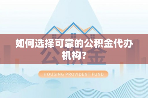 绥德如何选择可靠的公积金代办机构？