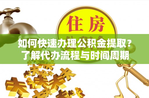 绥德如何快速办理公积金提取？了解代办流程与时间周期