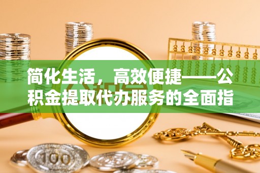 绥德简化生活，高效便捷——公积金提取代办服务的全面指南