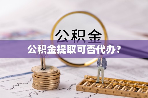 绥德公积金提取可否代办？