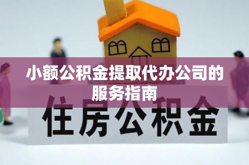 绥德小额公积金提取代办公司的服务指南