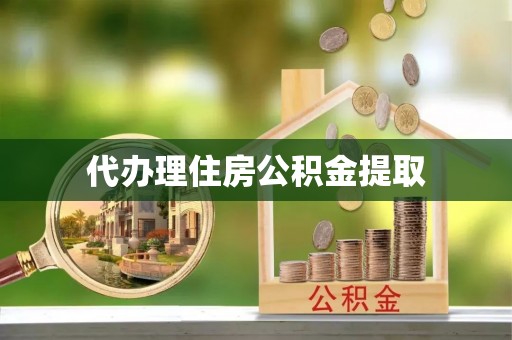 绥德代办理住房公积金提取