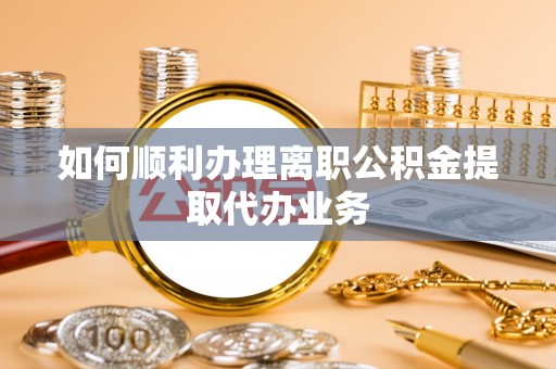 绥德如何顺利办理离职公积金提取代办业务