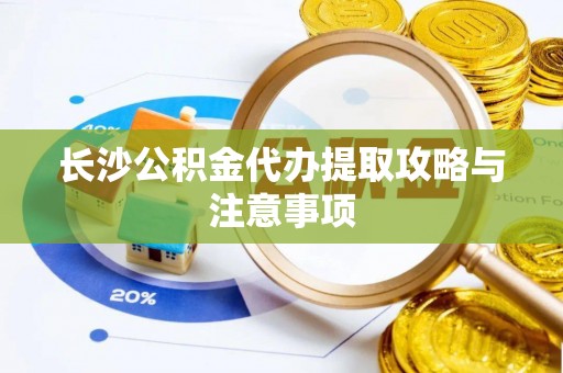 绥德长沙公积金代办提取攻略与注意事项