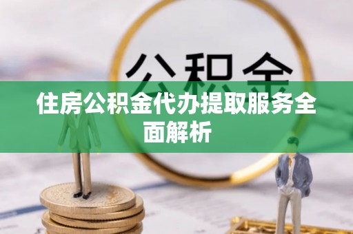 绥德住房公积金代办提取服务全面解析