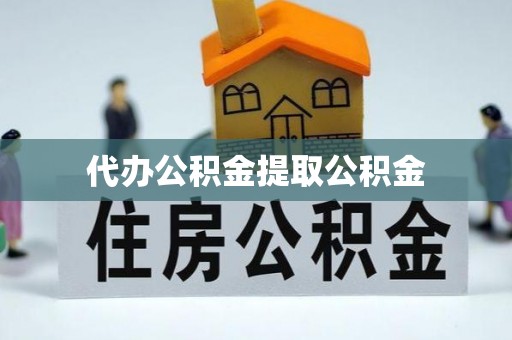 绥德代办公积金提取公积金