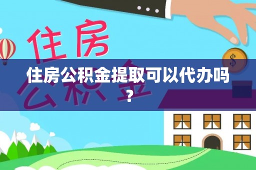 绥德住房公积金提取可以代办吗？