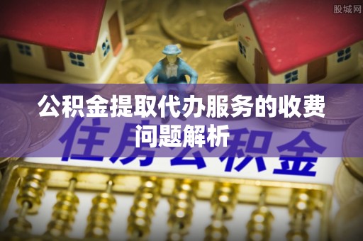 绥德公积金提取代办服务的收费问题解析