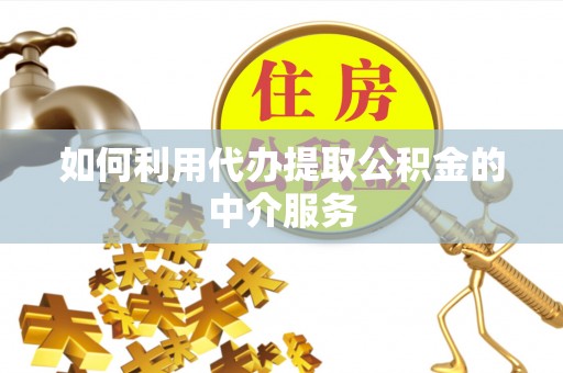 绥德如何利用代办提取公积金的中介服务