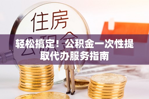 绥德轻松搞定！公积金一次性提取代办服务指南