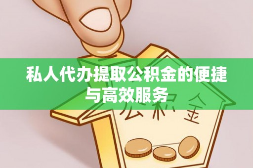 绥德私人代办提取公积金的便捷与高效服务