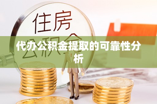 绥德代办公积金提取的可靠性分析