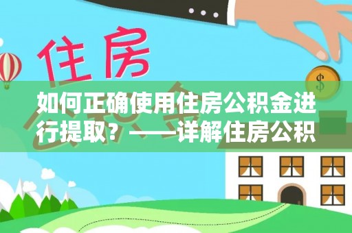 绥德如何正确使用住房公积金进行提取？——详解住房公积金代办提取流程与注意事项