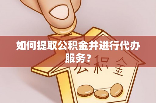 绥德如何提取公积金并进行代办服务？