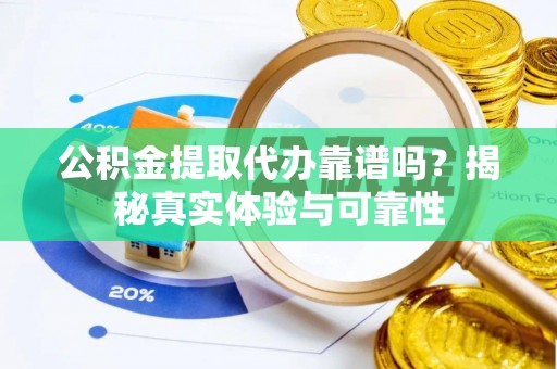 绥德公积金提取代办靠谱吗？揭秘真实体验与可靠性