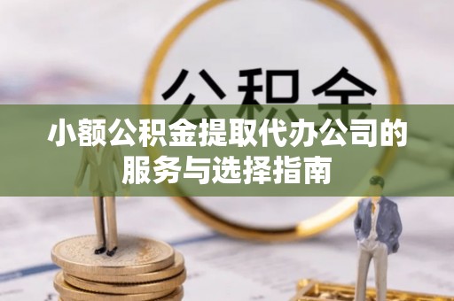 绥德小额公积金提取代办公司的服务与选择指南