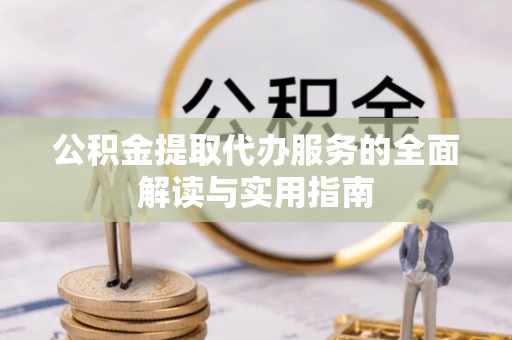 绥德公积金提取代办服务的全面解读与实用指南