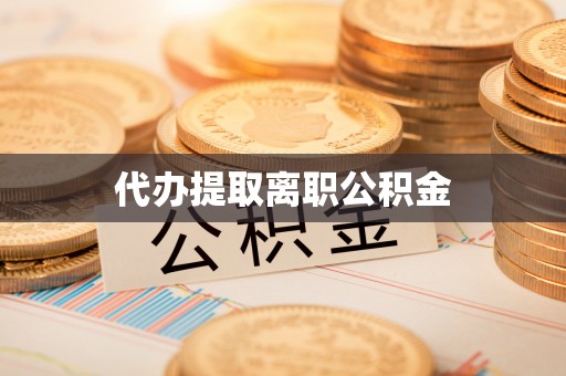 绥德代办提取离职公积金