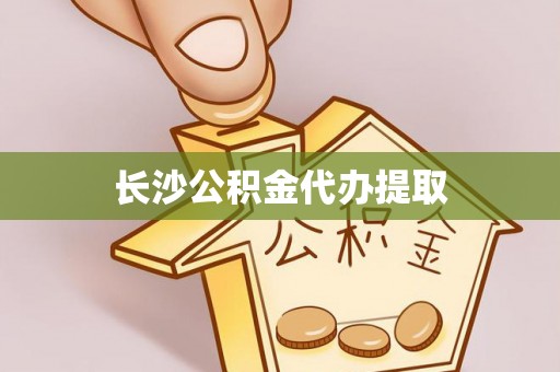 绥德长沙公积金代办提取