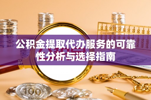 绥德公积金提取代办服务的可靠性分析与选择指南