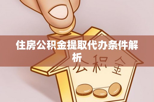 绥德住房公积金提取代办条件解析
