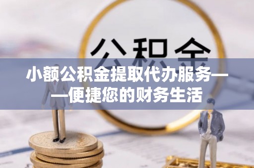 绥德小额公积金提取代办服务——便捷您的财务生活