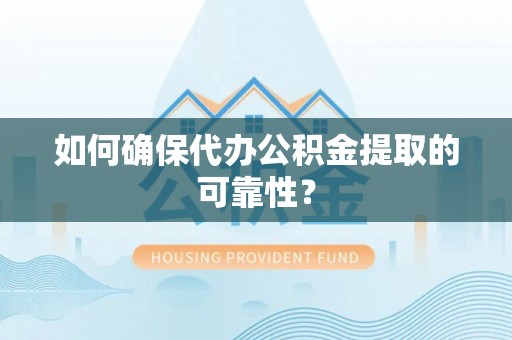 绥德如何确保代办公积金提取的可靠性？